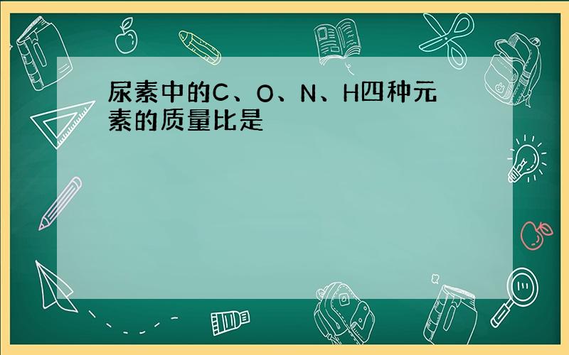 尿素中的C、O、N、H四种元素的质量比是