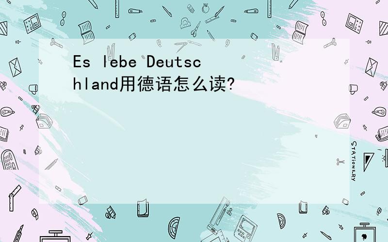 Es lebe Deutschland用德语怎么读?