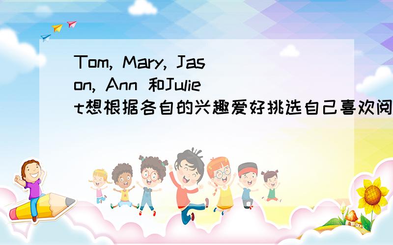 Tom, Mary, Jason, Ann 和Juliet想根据各自的兴趣爱好挑选自己喜欢阅读的文章。阅读下面某杂志的文