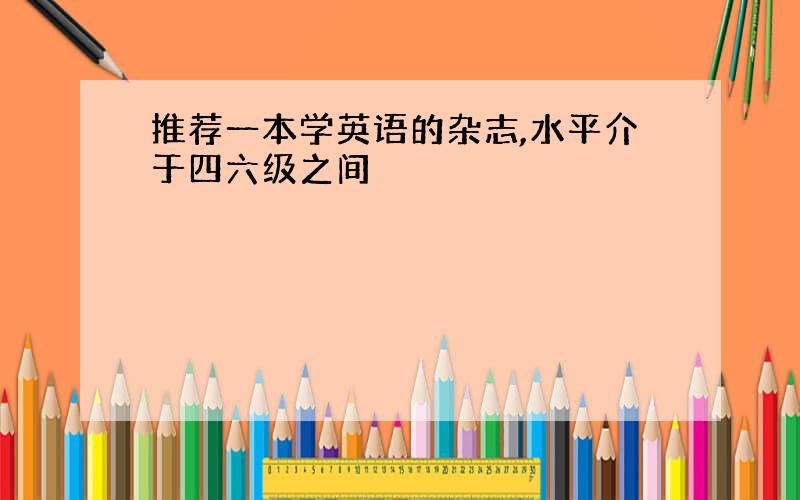 推荐一本学英语的杂志,水平介于四六级之间