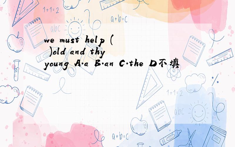 we must help ( )old and thy young A.a B.an C.the D不填