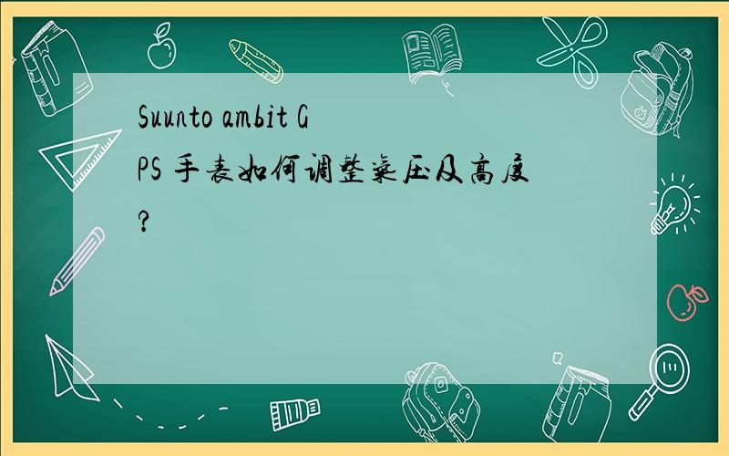 Suunto ambit GPS 手表如何调整气压及高度?