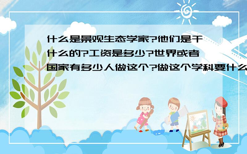 什么是景观生态学家?他们是干什么的?工资是多少?世界或者国家有多少人做这个?做这个学科要什么样的资历?这个学是生态学的一