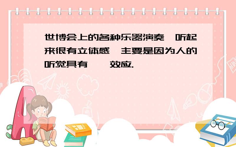 世博会上的各种乐器演奏,听起来很有立体感,主要是因为人的听觉具有——效应.