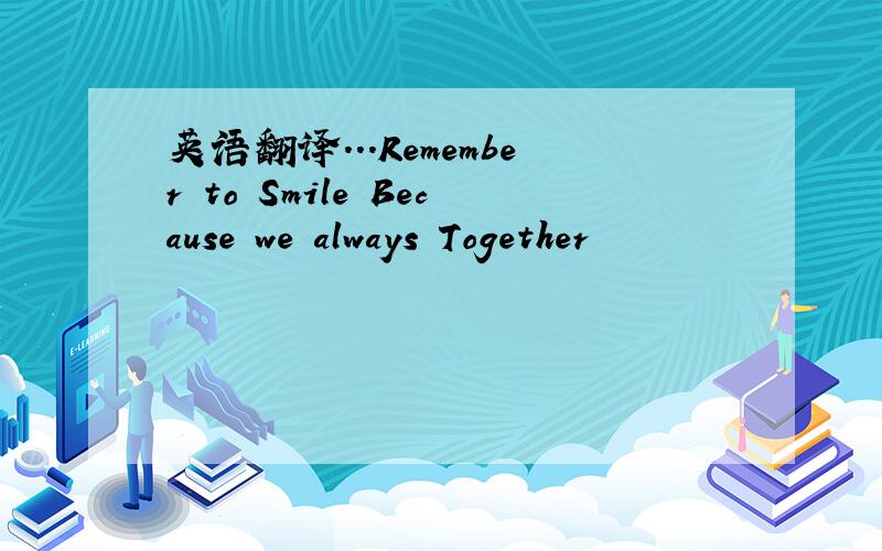 英语翻译...Remember to Smile Because we always Together