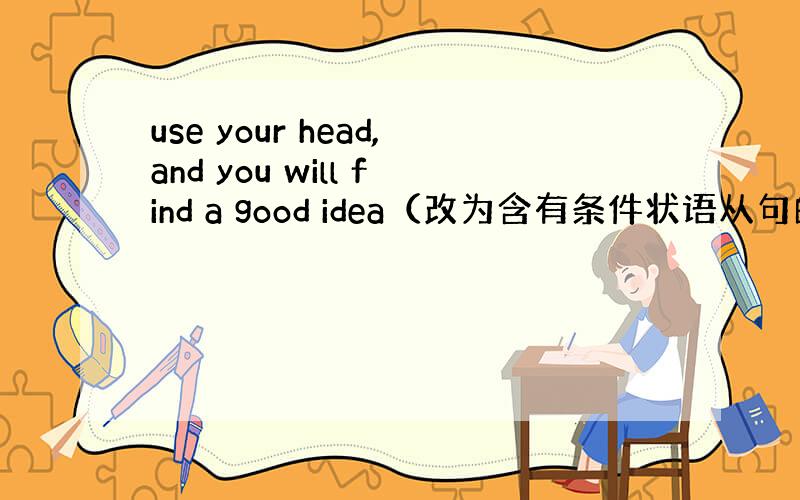 use your head,and you will find a good idea（改为含有条件状语从句的复合句）