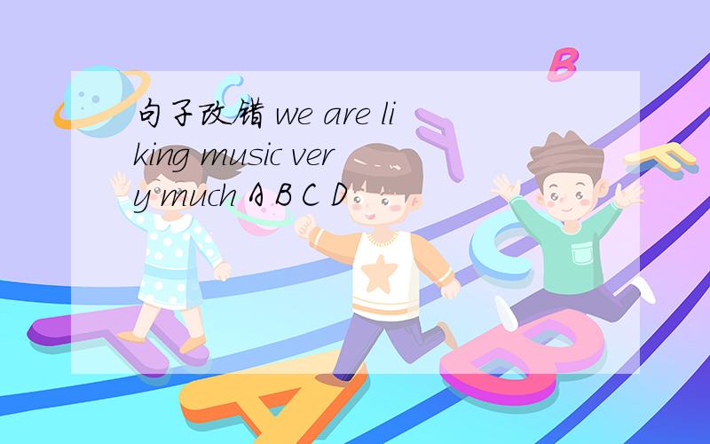 句子改错 we are liking music very much A B C D