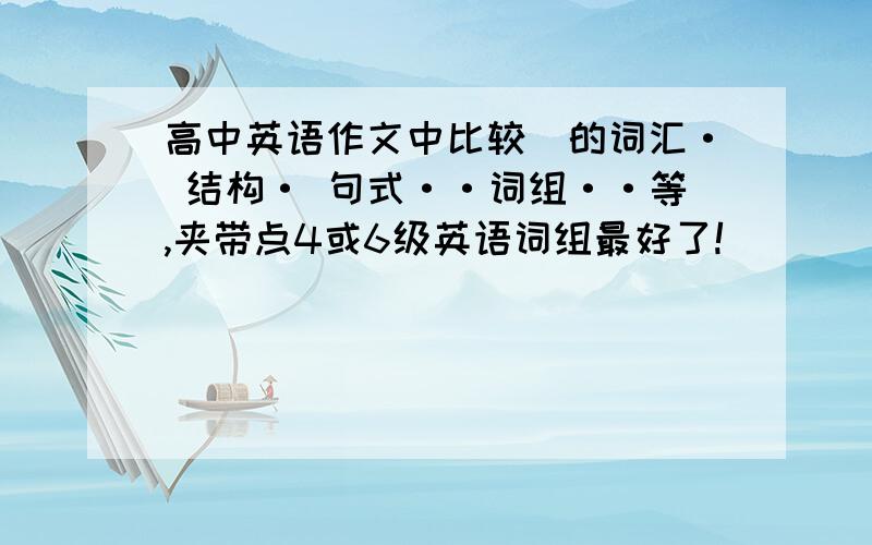 高中英语作文中比较屌的词汇· 结构· 句式··词组··等,夹带点4或6级英语词组最好了!