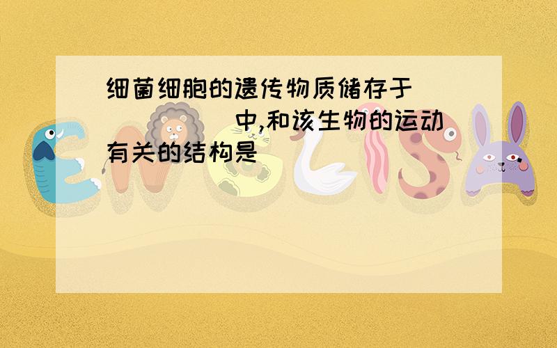 细菌细胞的遗传物质储存于_______中,和该生物的运动有关的结构是__________.