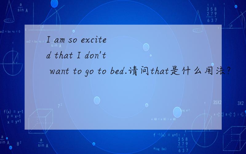 I am so excited that I don't want to go to bed.请问that是什么用法?