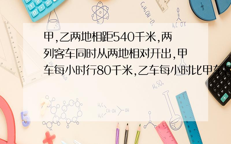 甲,乙两地相距540千米,两列客车同时从两地相对开出,甲车每小时行80千米,乙车每小时比甲车慢1/5,则两列客车几小时能