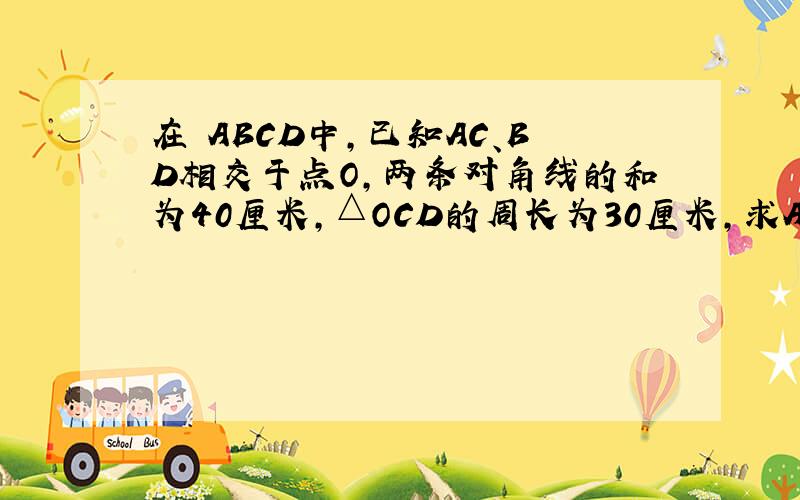 在▱ABCD中，已知AC、BD相交于点O，两条对角线的和为40厘米，△OCD的周长为30厘米，求AB的长．