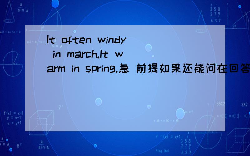 It often windy in march.It warm in spring.急 前提如果还能问在回答.