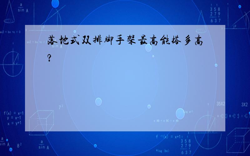 落地式双排脚手架最高能搭多高?