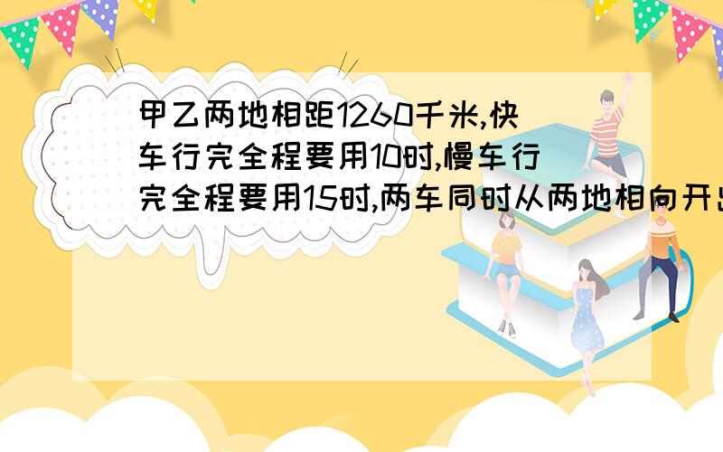 甲乙两地相距1260千米,快车行完全程要用10时,慢车行完全程要用15时,两车同时从两地相向开出,几时相遇