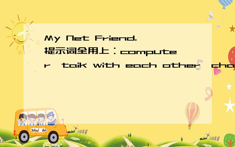 My Net Friend.提示词全用上：computer,taik with each other,chat room