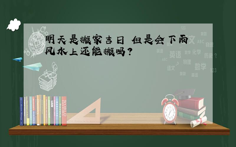 明天是搬家吉日 但是会下雨 风水上还能搬吗?