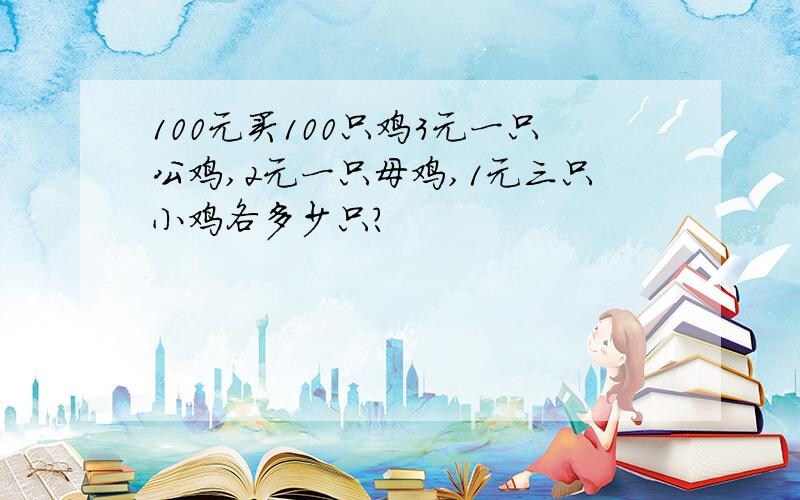 100元买100只鸡3元一只公鸡,2元一只母鸡,1元三只小鸡各多少只?