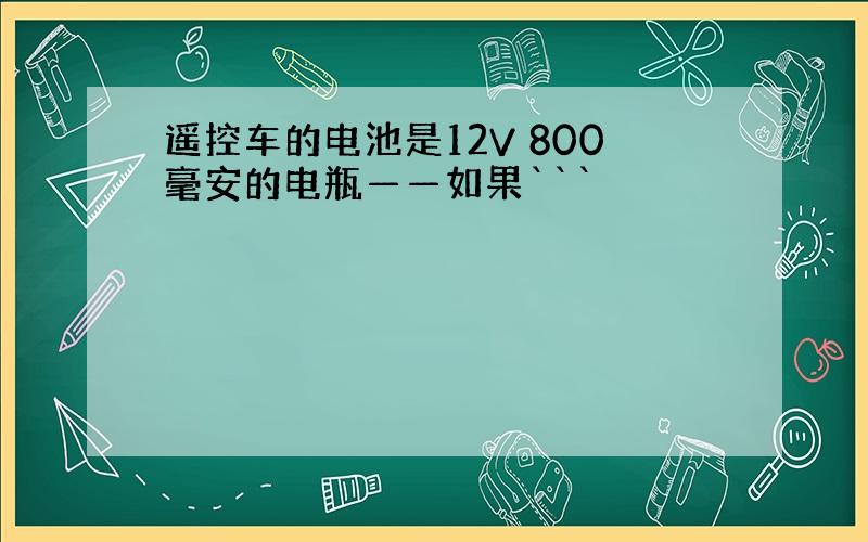 遥控车的电池是12V 800毫安的电瓶——如果```