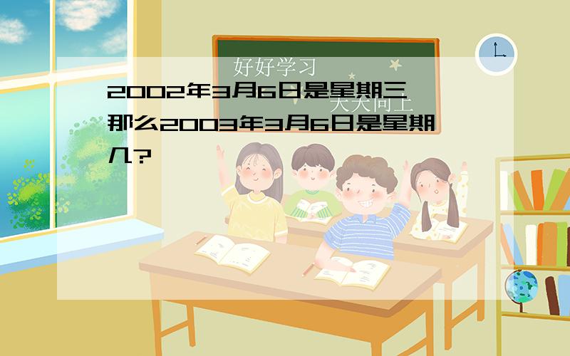 2002年3月6日是星期三,那么2003年3月6日是星期几?