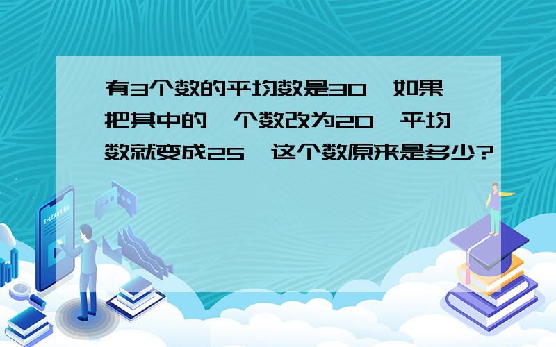 有3个数的平均数是30,如果把其中的一个数改为20,平均数就变成25,这个数原来是多少?