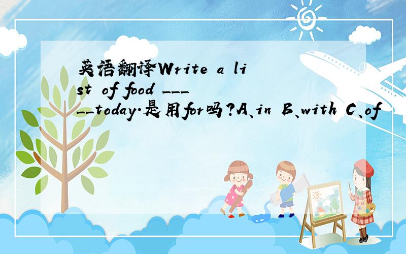 英语翻译Write a list of food _____today.是用for吗?A、in B、with C、of