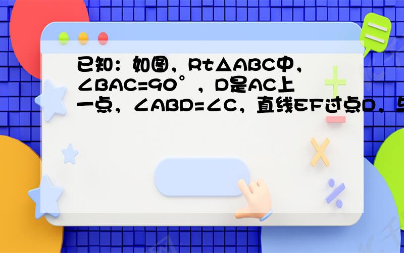 已知：如图，Rt△ABC中，∠BAC=90°，D是AC上一点，∠ABD=∠C，直线EF过点D，与BA的延长线相交于F，且