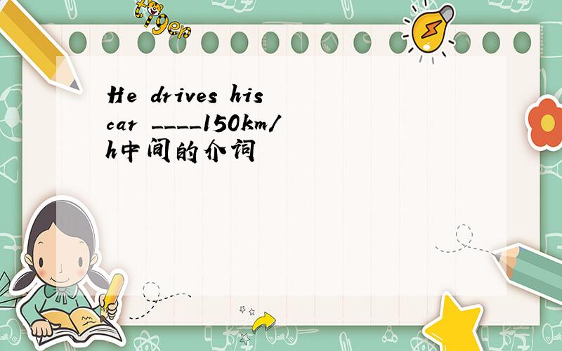 He drives his car ____150km/h中间的介词