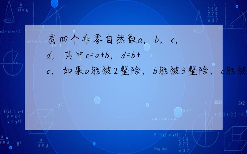 有四个非零自然数a，b，c，d，其中c=a+b，d=b+c．如果a能被2整除，b能被3整除，c能被5整除，d能被7整除，