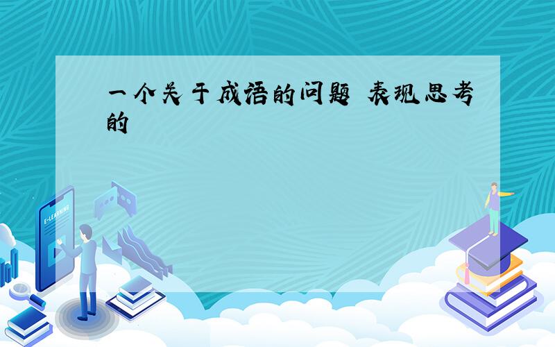 一个关于成语的问题 表现思考的