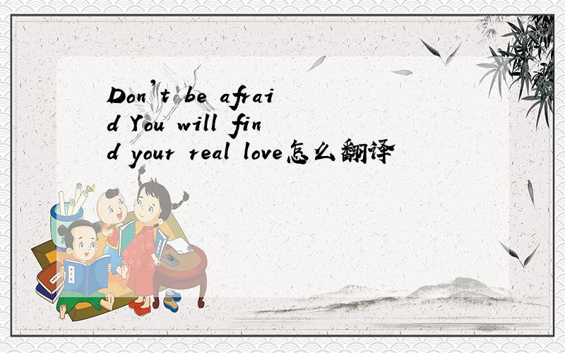 Don't be afraid You will find your real love怎么翻译