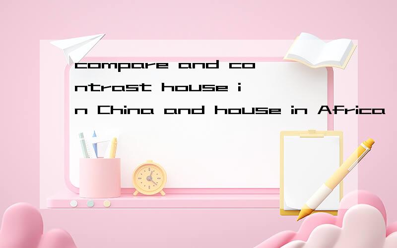 compare and contrast house in China and house in Africa