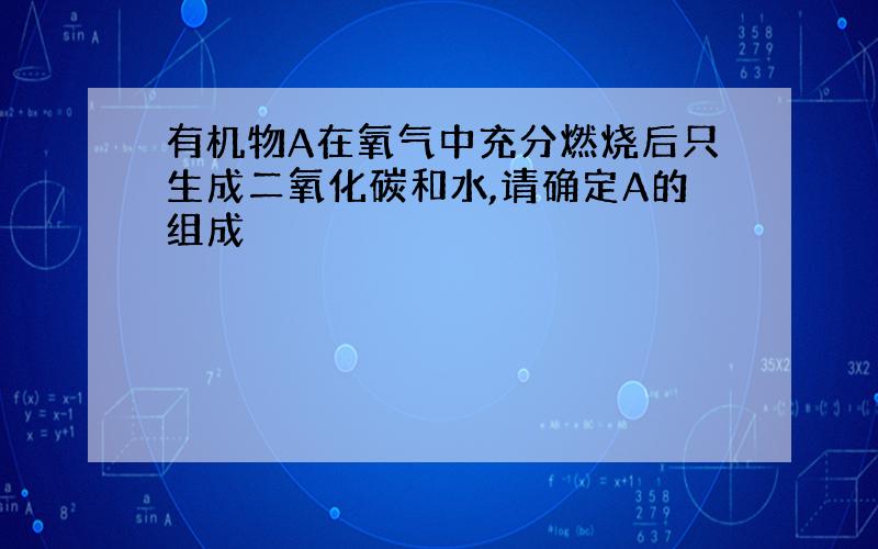 有机物A在氧气中充分燃烧后只生成二氧化碳和水,请确定A的组成