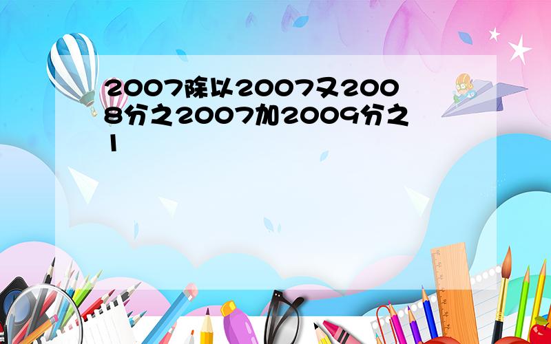 2007除以2007又2008分之2007加2009分之1
