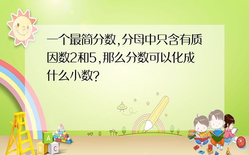 一个最简分数,分母中只含有质因数2和5,那么分数可以化成什么小数?