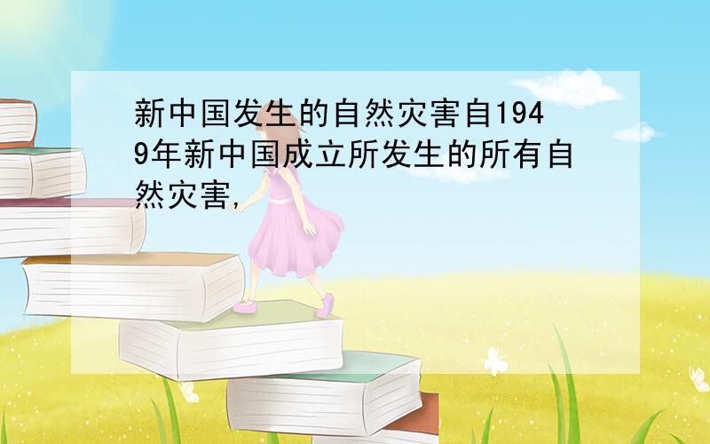 新中国发生的自然灾害自1949年新中国成立所发生的所有自然灾害,