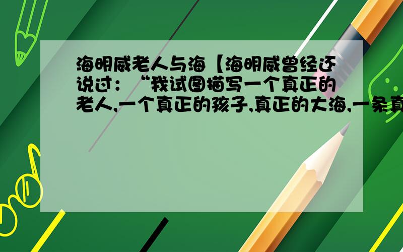 海明威老人与海【海明威曾经还说过：“我试图描写一个真正的老人,一个真正的孩子,真正的大海,一条真正的鱼和许多真正的鲨鱼.