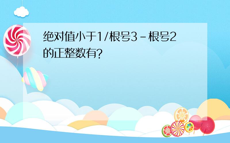 绝对值小于1/根号3-根号2的正整数有?