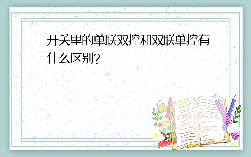 开关里的单联双控和双联单控有什么区别?