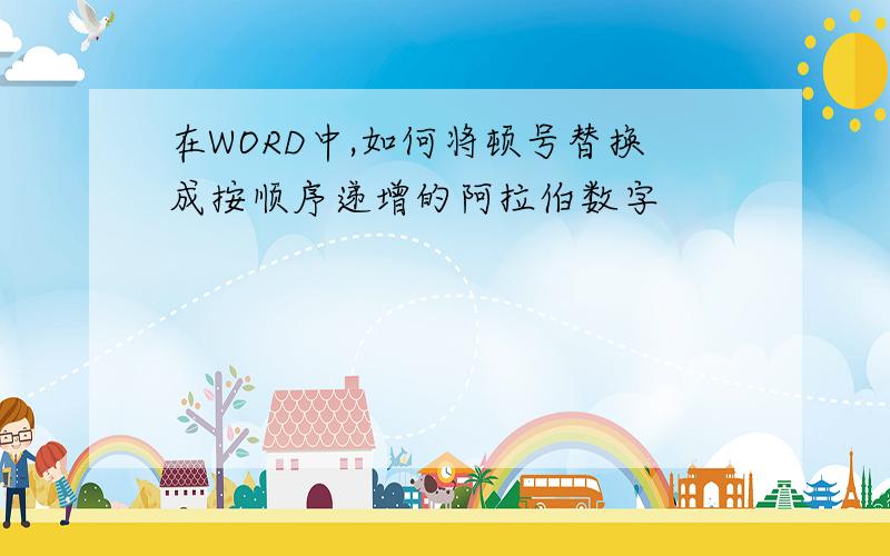 在WORD中,如何将顿号替换成按顺序递增的阿拉伯数字