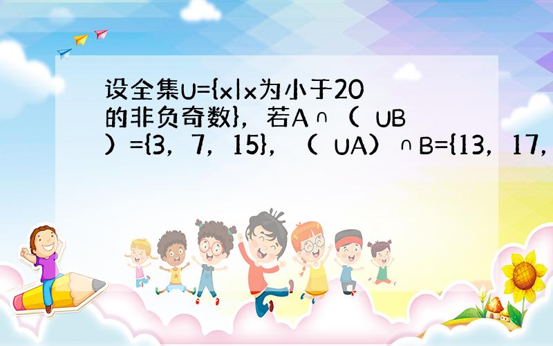 设全集U={x|x为小于20的非负奇数}，若A∩（∁UB）={3，7，15}，（∁UA）∩B={13，17，19}，又（