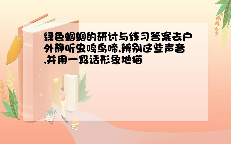 绿色蝈蝈的研讨与练习答案去户外静听虫鸣鸟啼,辨别这些声音,并用一段话形象地描