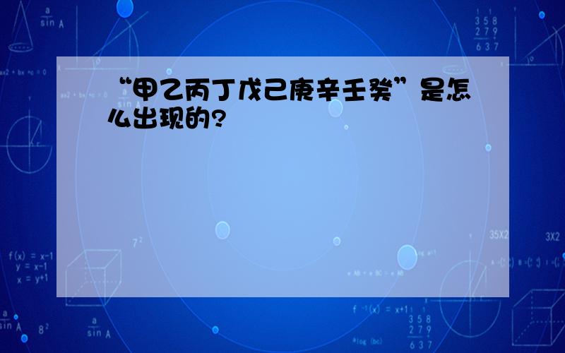 “甲乙丙丁戊己庚辛壬癸”是怎么出现的?