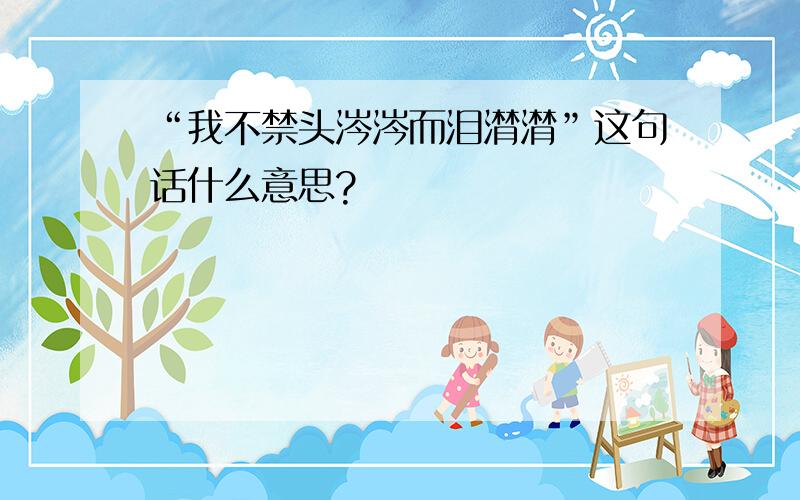 “我不禁头涔涔而泪潸潸”这句话什么意思?