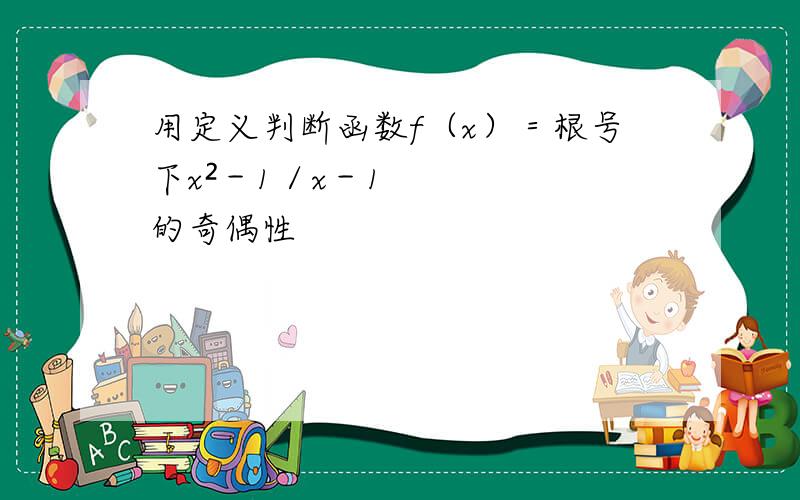 用定义判断函数f（x）＝根号下x²－1／x－1的奇偶性