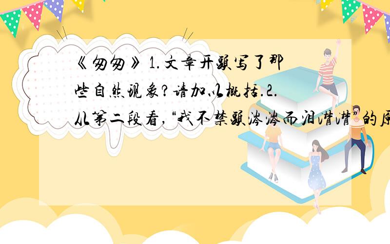 《匆匆》 1.文章开头写了那些自然现象?请加以概括.2.从第二段看,“我不禁头涔涔而泪潸潸”的原因是什