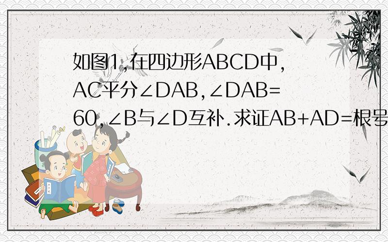 如图1,在四边形ABCD中,AC平分∠DAB,∠DAB=60,∠B与∠D互补.求证AB+AD=根号底下3AC 问题补充中