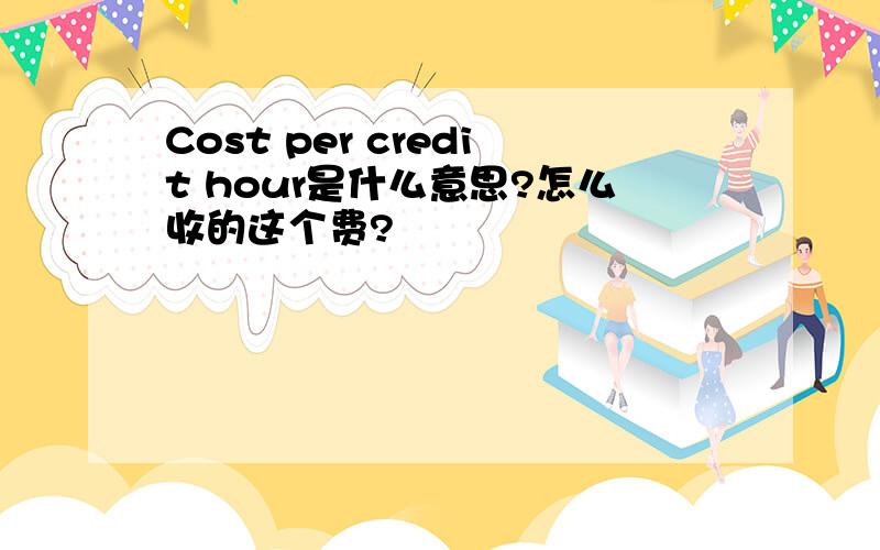 Cost per credit hour是什么意思?怎么收的这个费?