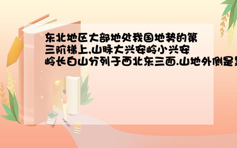 东北地区大部地处我国地势的第三阶梯上,山脉大兴安岭小兴安岭长白山分列于西北东三面.山地外侧是黑龙江