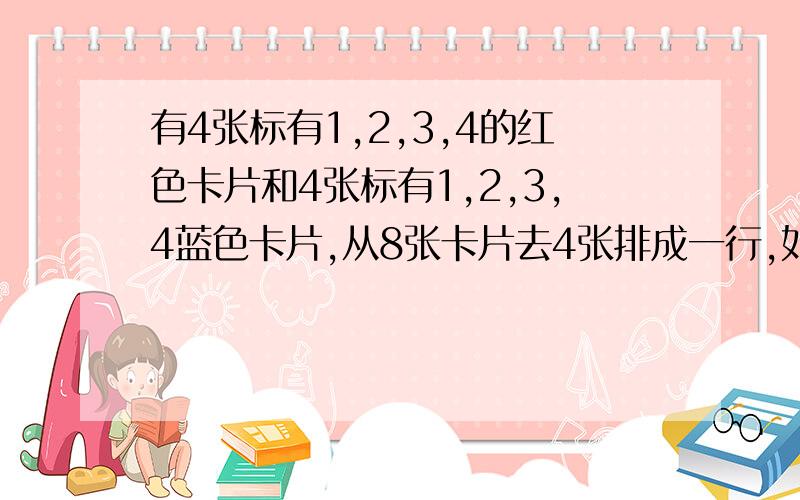 有4张标有1,2,3,4的红色卡片和4张标有1,2,3,4蓝色卡片,从8张卡片去4张排成一行,如果取出的卡片数字之和等于